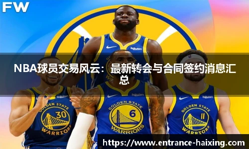 NBA球员交易风云：最新转会与合同签约消息汇总