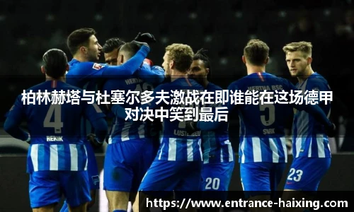 柏林赫塔与杜塞尔多夫激战在即谁能在这场德甲对决中笑到最后