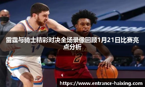 雷霆与骑士精彩对决全场录像回顾1月21日比赛亮点分析
