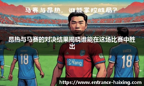昂热与马赛的对决结果揭晓谁能在这场比赛中胜出