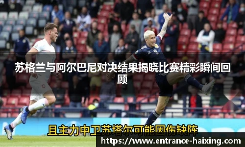 苏格兰与阿尔巴尼对决结果揭晓比赛精彩瞬间回顾