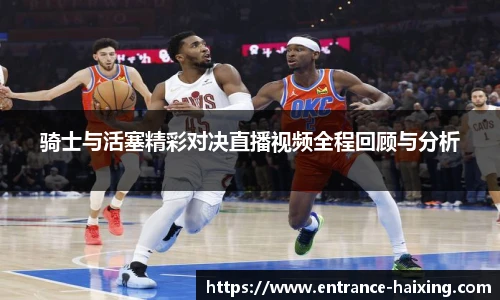 骑士与活塞精彩对决直播视频全程回顾与分析