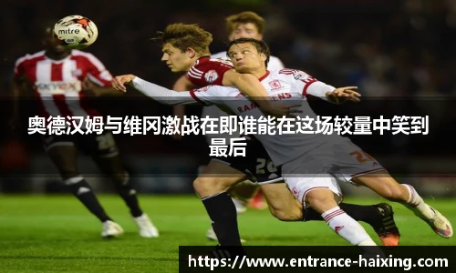 奥德汉姆与维冈激战在即谁能在这场较量中笑到最后