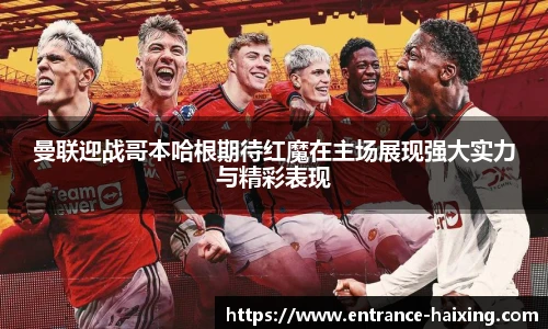 曼联迎战哥本哈根期待红魔在主场展现强大实力与精彩表现
