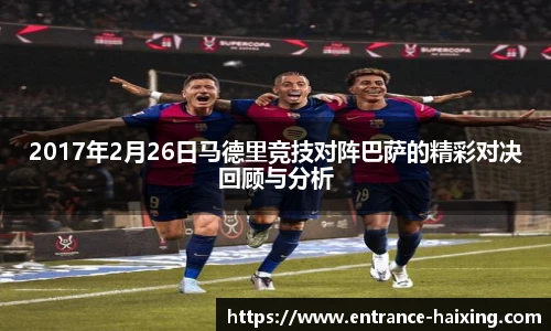 2017年2月26日马德里竞技对阵巴萨的精彩对决回顾与分析