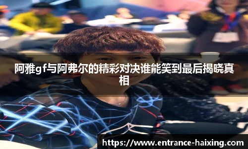 阿雅gf与阿弗尔的精彩对决谁能笑到最后揭晓真相